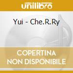 Yui - Che.R.Ry cd musicale di Yui