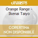 Orange Range - Ikenai Taiyo cd musicale di Orange Range