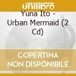 Yuna Ito - Urban Mermaid (2 Cd) cd