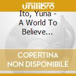 Ito, Yuna - A World To Believe In(W/Celine Dion) cd musicale di Ito, Yuna