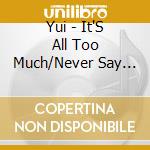 Yui - It'S All Too Much/Never Say Di cd musicale di Yui