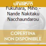 Fukuhara, Miho - Nande Nakitaku Nacchaundarou cd