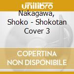 Nakagawa, Shoko - Shokotan Cover 3 cd musicale di Nakagawa, Shoko