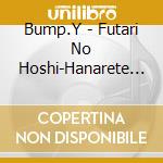 Bump.Y - Futari No Hoshi-Hanarete Itemo- cd