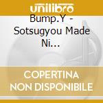 Bump.Y - Sotsugyou Made Ni... cd