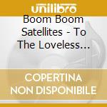 Boom Boom Satellites - To The Loveless Experienced cd musicale di Boom Boom Satellites