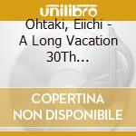 Ohtaki, Eiichi - A Long Vacation 30Th Anniversary Edition cd