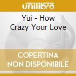 Yui - How Crazy Your Love cd