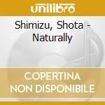 Shimizu, Shota - Naturally cd musicale di Shimizu, Shota