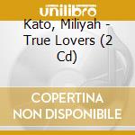 Kato, Miliyah - True Lovers (2 Cd) cd