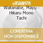 Watanabe, Mayu - Hikaru Mono Tachi cd