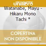 Watanabe, Mayu - Hikaru Mono Tachi * cd