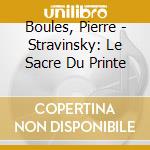 Boules, Pierre - Stravinsky: Le Sacre Du Printe cd
