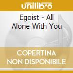 Egoist - All Alone With You cd musicale di Egoist