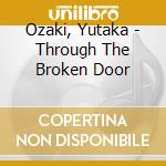 Ozaki, Yutaka - Through The Broken Door cd musicale di Ozaki, Yutaka