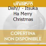 Dish// - Itsuka Ha Merry Christmas cd