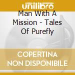 Man With A Mission - Tales Of Purefly cd musicale di Man With A Mission