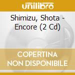 Shimizu, Shota - Encore (2 Cd) cd musicale di Shimizu, Shota