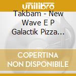 Takbam - New Wave E P Galactik Pizza Delivery cd