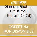 Shimizu, Shota - I Miss You -Refrain- (2 Cd) cd