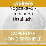 Nogizaka46 - Inochi Ha Utsukushii cd musicale di Nogizaka 46