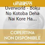 Uverworld - Boku No Kotoba Deha Nai Kore Ha Bokutachi No Kotoba cd musicale di Uverworld