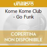 Kome Kome Club - Go Funk cd
