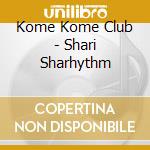 Kome Kome Club - Shari Sharhythm cd