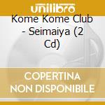 Kome Kome Club - Seimaiya (2 Cd) cd