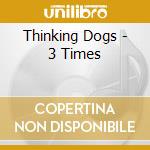 Thinking Dogs - 3 Times cd musicale di Thinking Dogs