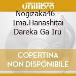 Nogizaka46 - Ima.Hanashitai Dareka Ga Iru cd