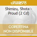 Shimizu, Shota - Proud (2 Cd) cd musicale di Shimizu, Shota