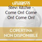 Stevi Ritchie - Come On! Come On! Come On! cd