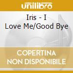 Iris - I Love Me/Good Bye cd