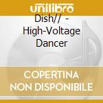Dish// - High-Voltage Dancer cd musicale di Dish//