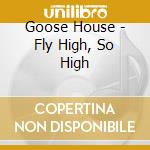 Goose House - Fly High, So High cd
