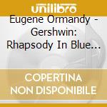 Eugene Ormandy - Gershwin: Rhapsody In Blue Etc. cd