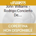 John Williams - Rodrigo:Concierto De Aranjuezetc. cd