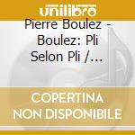 Pierre Boulez - Boulez: Pli Selon Pli / Livre Pour Cordes cd