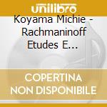 Koyama Michie - Rachmaninoff Etudes E Tableaux cd musicale di Koyama Michie