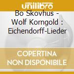 Bo Skovhus - Wolf Korngold : Eichendorff-Lieder cd