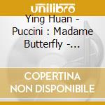 Ying Huan - Puccini : Madame Butterfly - Highlights cd