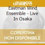 Eastman Wind Ensemble - Live In Osaka cd musicale