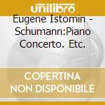 Eugene Istomin - Schumann:Piano Concerto. Etc. cd