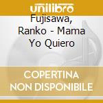 Fujisawa, Ranko - Mama Yo Quiero cd