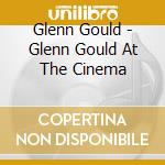 Glenn Gould - Glenn Gould At The Cinema cd