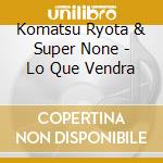Komatsu Ryota & Super None - Lo Que Vendra cd