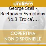 George Szell - Beethoven:Symphony No.3 'Eroica'. Etc. cd
