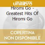 Hiromi Go - Greatest Hits Of Hiromi Go cd musicale di Go, Hiromi