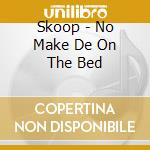Skoop - No Make De On The Bed cd
